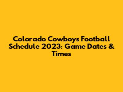 Colorado Cowboys Football Schedule 2023: Game Dates & Times
