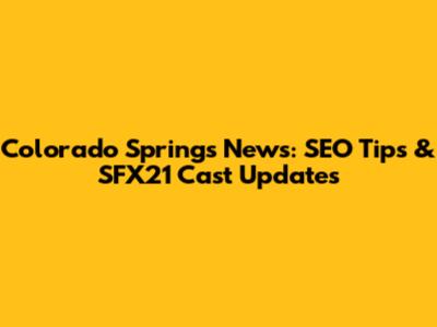 Colorado Springs News: SEO Tips & SFX21 Cast Updates