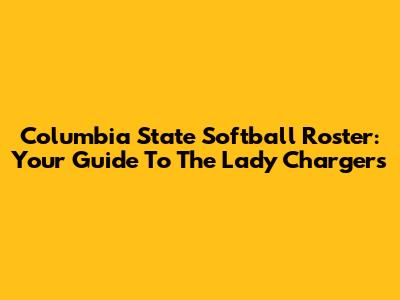 Columbia State Softball Roster: Your Guide To The Lady Chargers