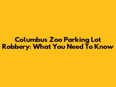 Columbus Zoo Parking Lot Robbery: What You Need To Know