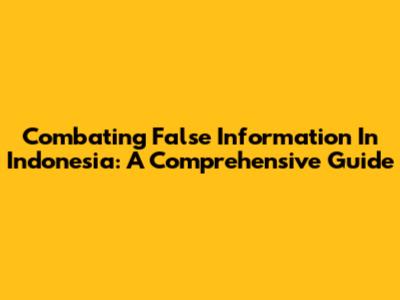Combating False Information In Indonesia: A Comprehensive Guide