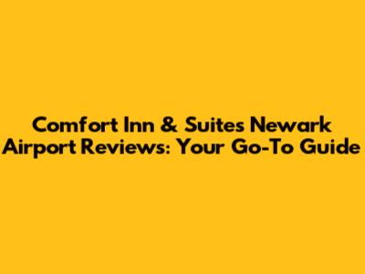 Comfort Inn & Suites Newark Airport Reviews: Your Go-To Guide