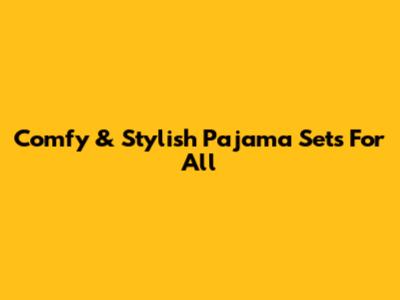 Comfy & Stylish Pajama Sets For All
