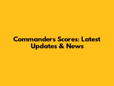 Commanders Scores: Latest Updates & News