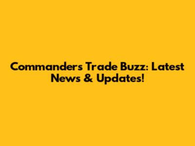 Commanders Trade Buzz: Latest News & Updates!