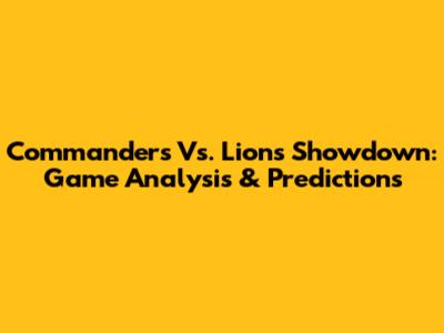 Commanders Vs. Lions Showdown: Game Analysis & Predictions