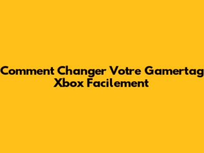 Comment Changer Votre Gamertag Xbox Facilement