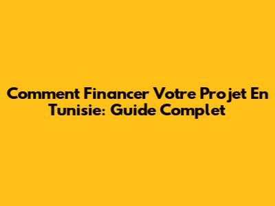 Comment Financer Votre Projet En Tunisie: Guide Complet