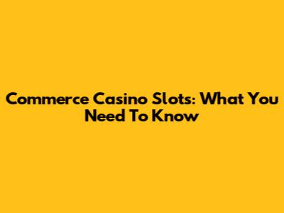 Commerce Casino Slots: What You Need To Know