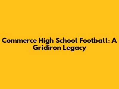 Commerce High School Football: A Gridiron Legacy