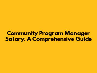 Community Program Manager Salary: A Comprehensive Guide