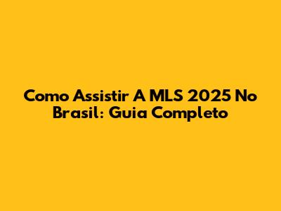 Como Assistir A MLS 2025 No Brasil: Guia Completo
