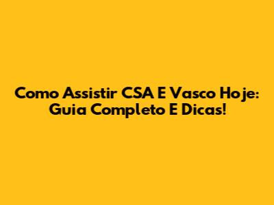 Como Assistir CSA E Vasco Hoje: Guia Completo E Dicas!