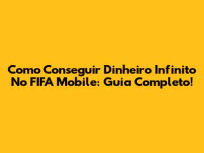 Como Conseguir Dinheiro Infinito No FIFA Mobile: Guia Completo!