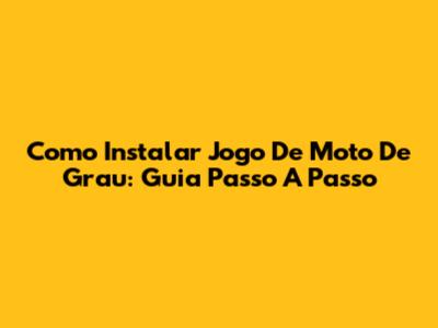 Como Instalar Jogo De Moto De Grau: Guia Passo A Passo
