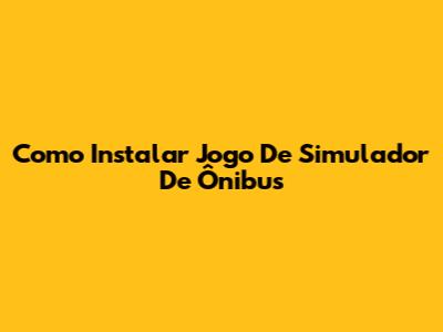 Como Instalar Jogo De Simulador De Ônibus