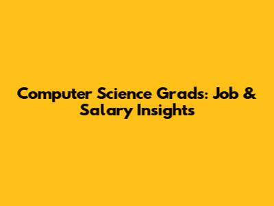 Computer Science Grads: Job & Salary Insights