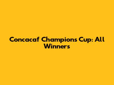 Concacaf Champions Cup: All Winners