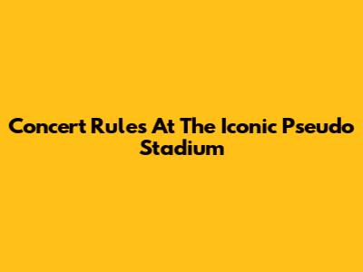 Concert Rules At The Iconic Pseudo Stadium