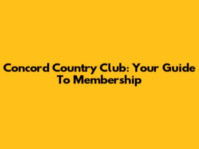 Concord Country Club: Your Guide To Membership