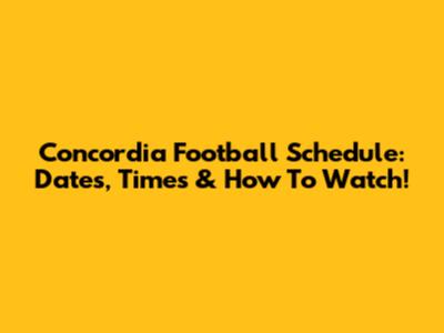 Concordia Football Schedule: Dates, Times & How To Watch!