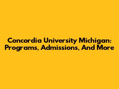Concordia University Michigan: Programs, Admissions, And More