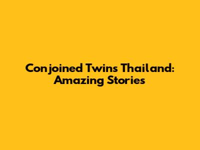 Conjoined Twins Thailand: Amazing Stories