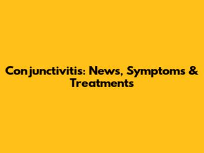 Conjunctivitis: News, Symptoms & Treatments