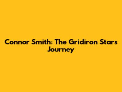 Connor Smith: The Gridiron Star's Journey