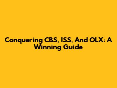 Conquering CBS, ISS, And OLX: A Winning Guide