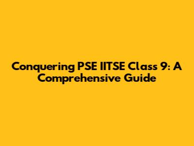 Conquering PSE IITSE Class 9: A Comprehensive Guide