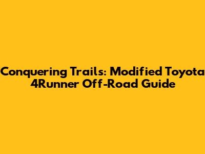 Conquering Trails: Modified Toyota 4Runner Off-Road Guide