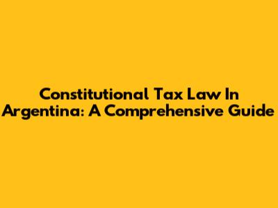 Constitutional Tax Law In Argentina: A Comprehensive Guide