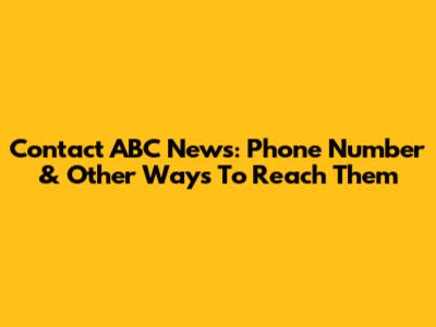 Contact ABC News: Phone Number & Other Ways To Reach Them