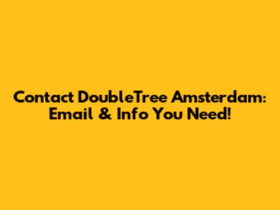 Contact DoubleTree Amsterdam: Email & Info You Need!