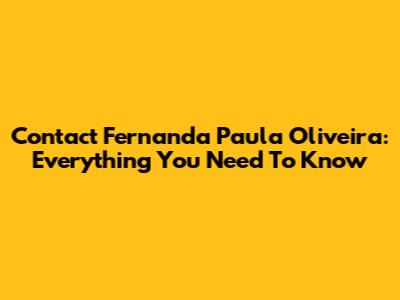 Contact Fernanda Paula Oliveira: Everything You Need To Know