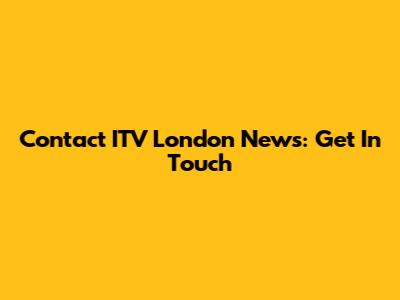 Contact ITV London News: Get In Touch