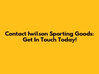 Contact Iwilson Sporting Goods: Get In Touch Today!