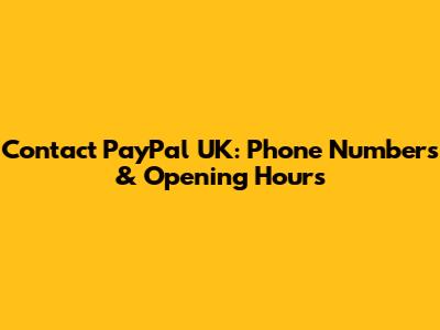 Contact PayPal UK: Phone Numbers & Opening Hours