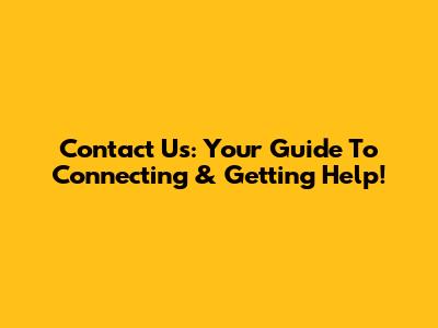 Contact Us: Your Guide To Connecting & Getting Help!