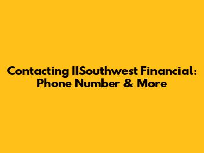 Contacting IISouthwest Financial: Phone Number & More