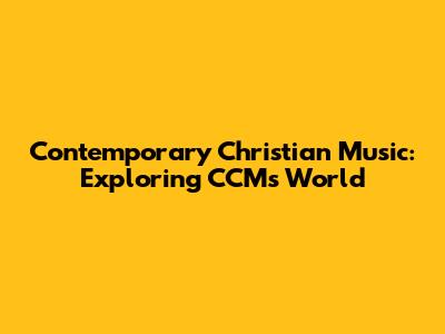 Contemporary Christian Music: Exploring CCM's World
