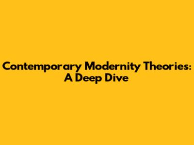 Contemporary Modernity Theories: A Deep Dive