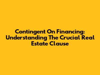 Contingent On Financing: Understanding The Crucial Real Estate Clause