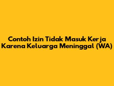 Contoh Izin Tidak Masuk Kerja Karena Keluarga Meninggal (WA)