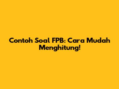Contoh Soal FPB: Cara Mudah Menghitung!