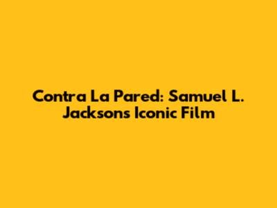 Contra La Pared: Samuel L. Jackson's Iconic Film