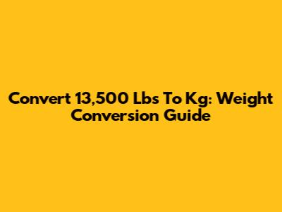 Convert 13,500 Lbs To Kg: Weight Conversion Guide