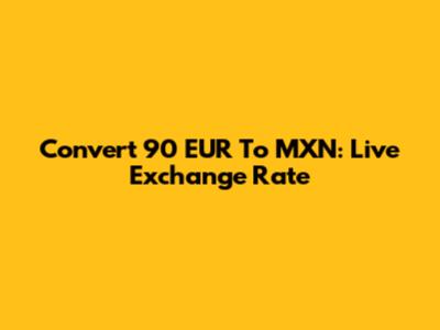 Convert 90 EUR To MXN: Live Exchange Rate