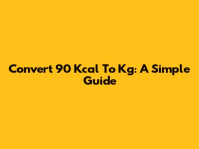 Convert 90 Kcal To Kg: A Simple Guide